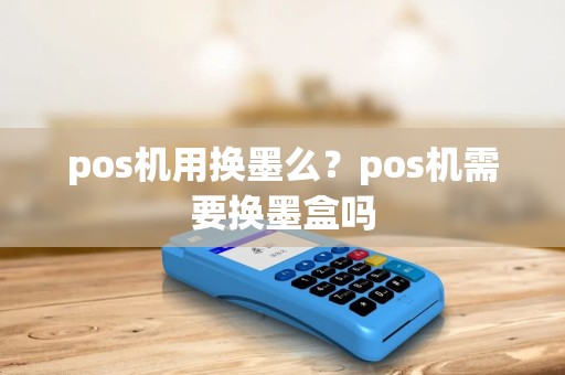 pos机用换墨么？pos机需要换墨盒吗