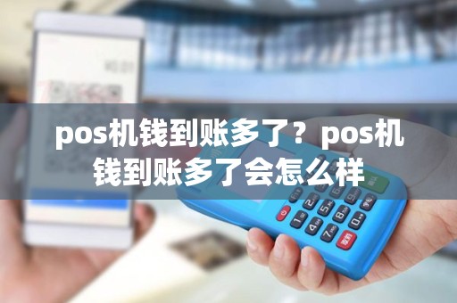 pos机钱到账多了？pos机钱到账多了会怎么样