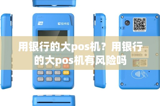 用银行的大pos机？用银行的大pos机有风险吗