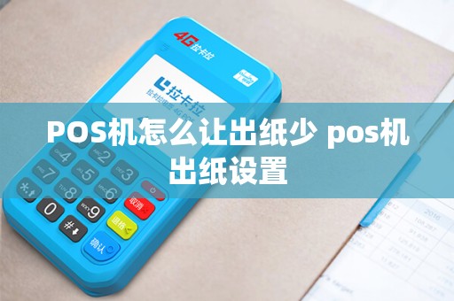 POS机怎么让出纸少 pos机出纸设置 POS机怎么让出纸少 pos机出纸设置