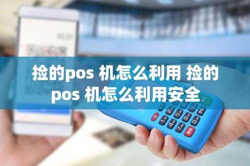 捡的pos 机怎么利用 捡的pos 机怎么利用安全