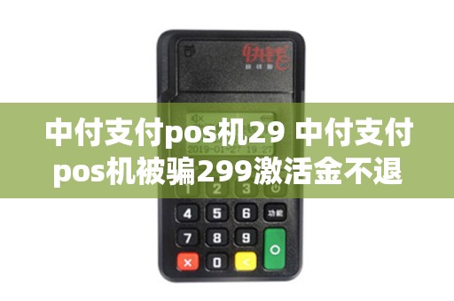 中付支付pos机29 中付支付pos机被骗299激活金不退怎么投诉