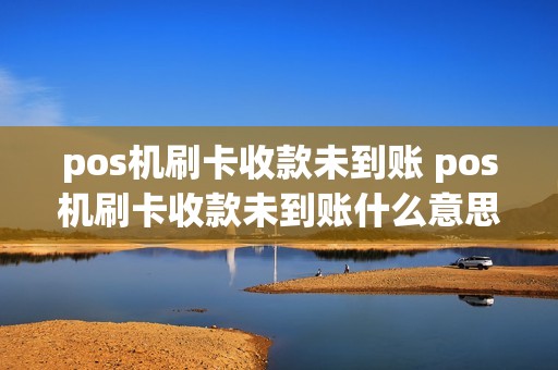 pos机刷卡收款未到账 pos机刷卡收款未到账什么意思 pos机刷卡收款未到账 pos机刷卡收款未到账什么意思