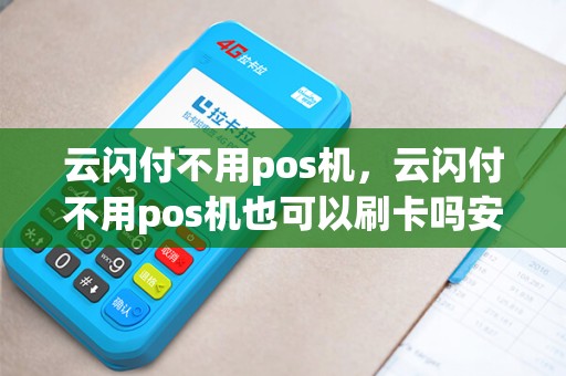 云闪付不用pos机，云闪付不用pos机也可以刷卡吗安全吗