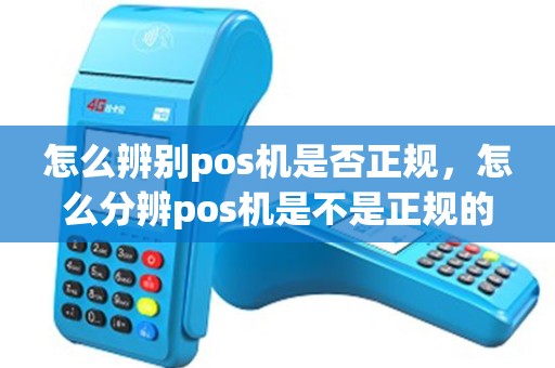怎么辨别pos机是否正规，怎么分辨pos机是不是正规的