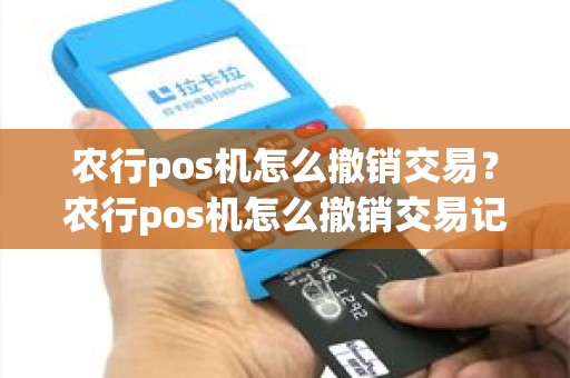 农行pos机怎么撤销交易？农行pos机怎么撤销交易记录