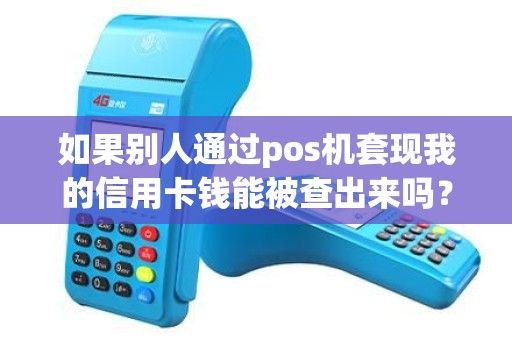 如果别人通过pos机套现我的信用卡钱能被查出来吗？