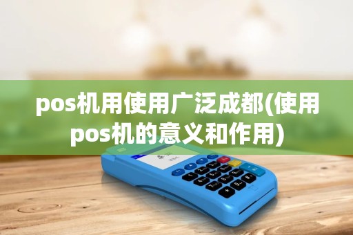 pos机用使用广泛成都(使用pos机的意义和作用) pos机用使用广泛成都(使用pos机的意义和作用)