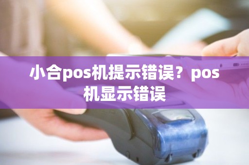 小合pos机提示错误？pos机显示错误