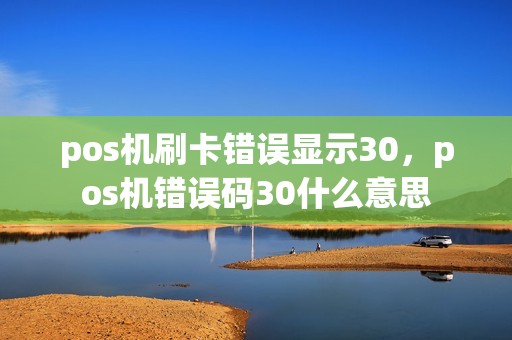 pos机刷卡错误显示30，pos机错误码30什么意思