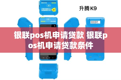 银联pos机申请贷款 银联pos机申请贷款条件