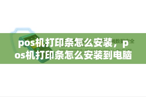 pos机打印条怎么安装，pos机打印条怎么安装到电脑