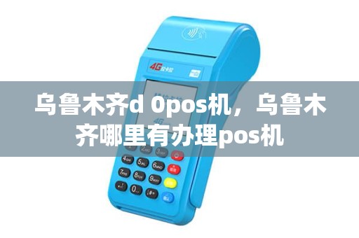乌鲁木齐d 0pos机，乌鲁木齐哪里有办理pos机