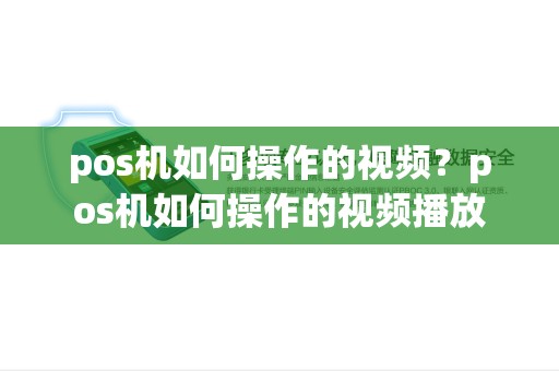 pos机如何操作的视频？pos机如何操作的视频播放