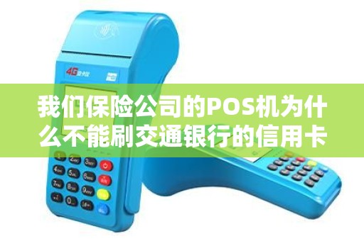 我们保险公司的POS机为什么不能刷交通银行的信用卡？问了其他家的保险公司