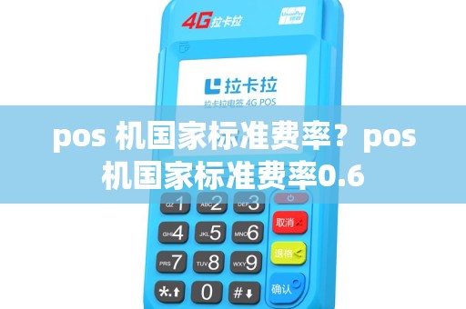 pos 机国家标准费率？pos机国家标准费率0.6