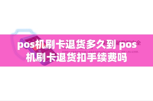 pos机刷卡退货多久到 pos机刷卡退货扣手续费吗