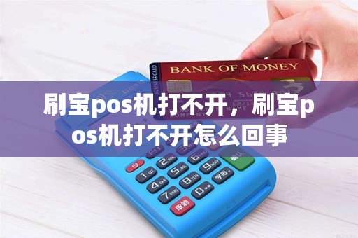 刷宝pos机打不开，刷宝pos机打不开怎么回事