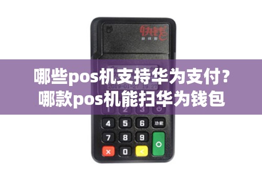 哪些pos机支持华为支付？哪款pos机能扫华为钱包