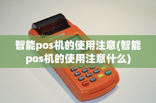 智能pos机的使用注意(智能pos机的使用注意什么)