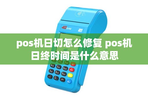 pos机日切怎么修复 pos机日终时间是什么意思