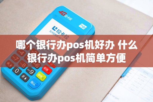 哪个银行办pos机好办 什么银行办pos机简单方便