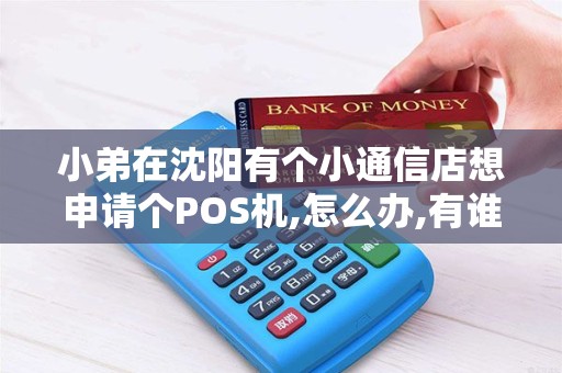 小弟在沈阳有个小通信店想申请个POS机,怎么办,有谁能办吗