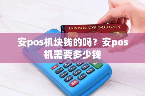 安pos机块钱的吗？安pos机需要多少钱