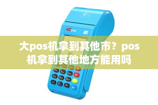 大pos机拿到其他市？pos机拿到其他地方能用吗