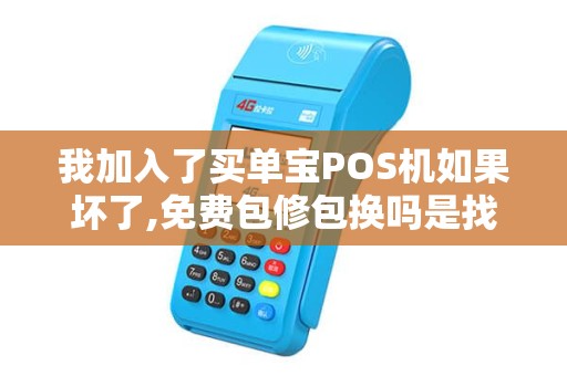 我加入了买单宝POS机如果坏了,免费包修包换吗是找买...