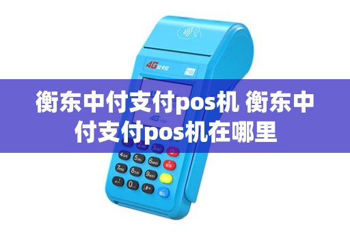 衡东中付支付pos机 衡东中付支付pos机在哪里