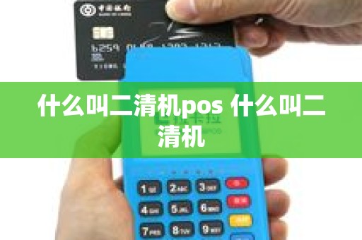 什么叫二清机pos 什么叫二清机 什么叫二清机pos 什么叫二清机