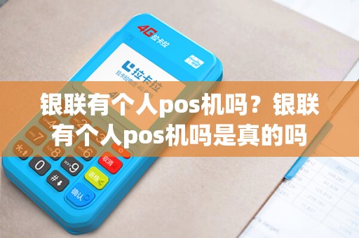 银联有个人pos机吗?银联有个人pos机吗是真的吗 银联有个人pos机吗?银联有个人pos机吗是真的吗