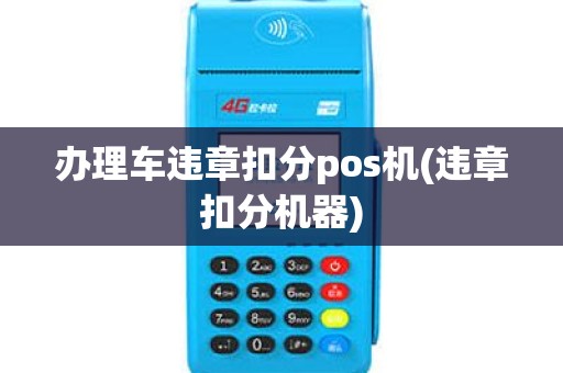 办理车违章扣分pos机(违章扣分机器) 办理车违章扣分pos机(违章扣分机器)