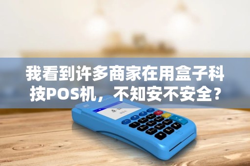 我看到许多商家在用盒子科技POS机，不知安不安全？