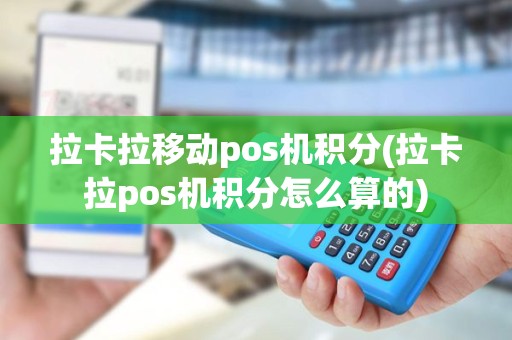 拉卡拉移动pos机积分(拉卡拉pos机积分怎么算的) 拉卡拉移动pos机积分(拉卡拉pos机积分怎么算的)