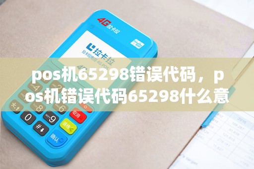 pos机65298错误代码,pos机错误代码65298什么意思 pos机65298错误代码,pos机错误代码65298什么意思