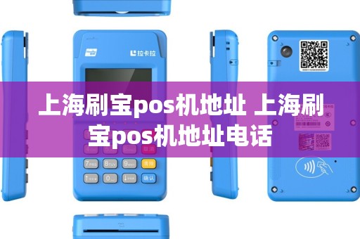 上海刷宝pos机地址 上海刷宝pos机地址电话 上海刷宝pos机地址 上海刷宝pos机地址电话
