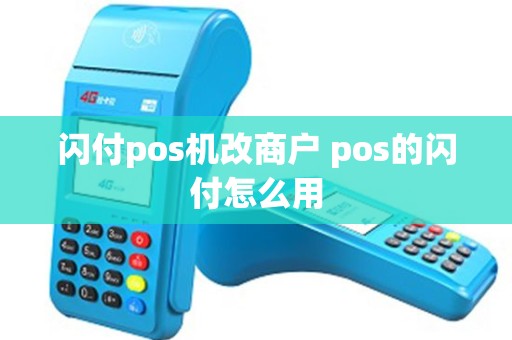 闪付pos机改商户 pos的闪付怎么用 闪付pos机改商户 pos的闪付怎么用