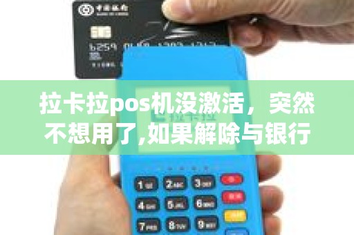 拉卡拉pos机没激活，突然不想用了,如果解除与银行的绑定啊？
