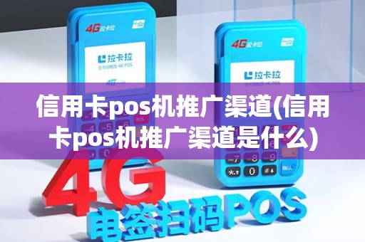 信用卡pos机推广渠道(信用卡pos机推广渠道是什么) 信用卡pos机推广渠道(信用卡pos机推广渠道是什么)