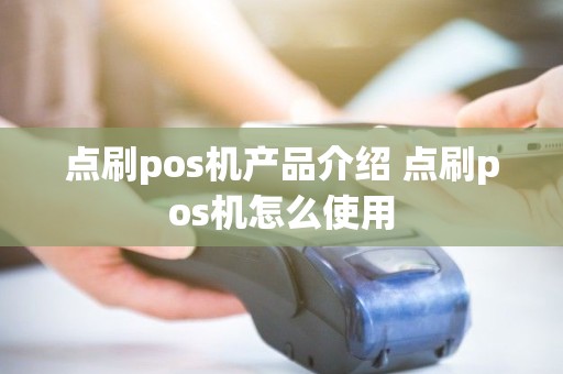 点刷pos机产品介绍 点刷pos机怎么使用