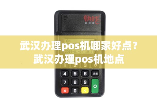 武汉办理pos机哪家好点?武汉办理pos机地点 武汉办理pos机哪家好点?武汉办理pos机地点
