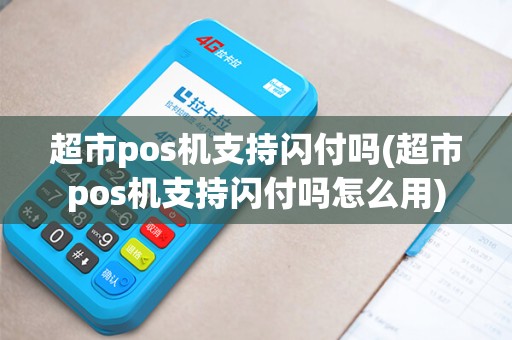 超市pos机支持闪付吗(超市pos机支持闪付吗怎么用)