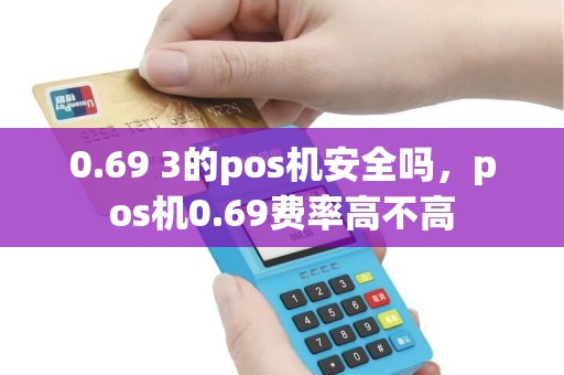 0.69 3的pos机安全吗，pos机0.69费率高不高