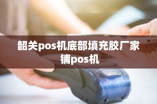 韶关pos机底部填充胶厂家 铺pos机