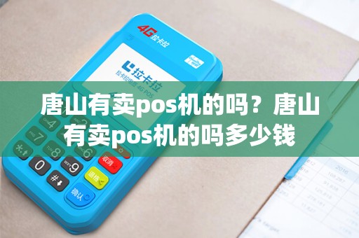 唐山有卖pos机的吗？唐山有卖pos机的吗多少钱