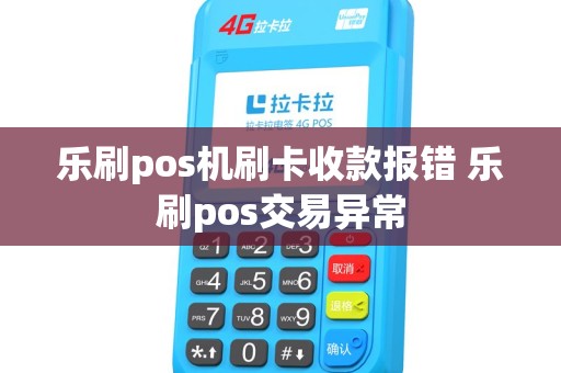 乐刷pos机刷卡收款报错 乐刷pos交易异常