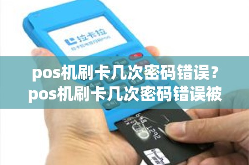 pos机刷卡几次密码错误？pos机刷卡几次密码错误被锁