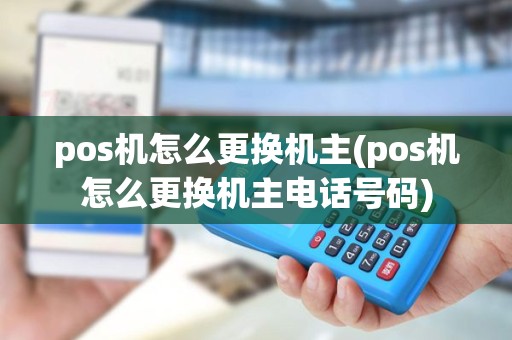 pos机怎么更换机主(pos机怎么更换机主电话号码)